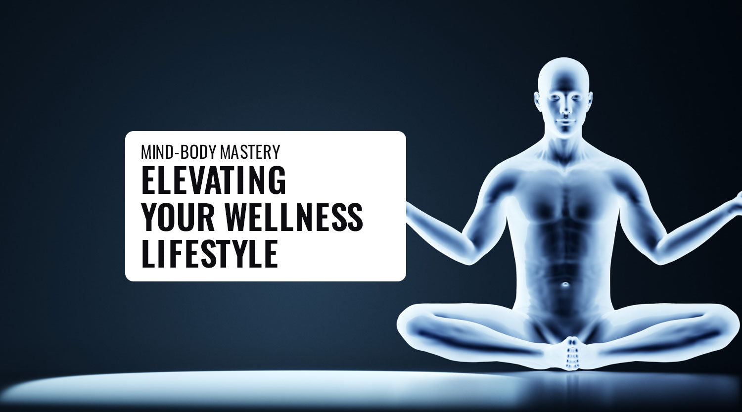 Mind-Body Mastery: Elevating Your Wellness Lifestyle